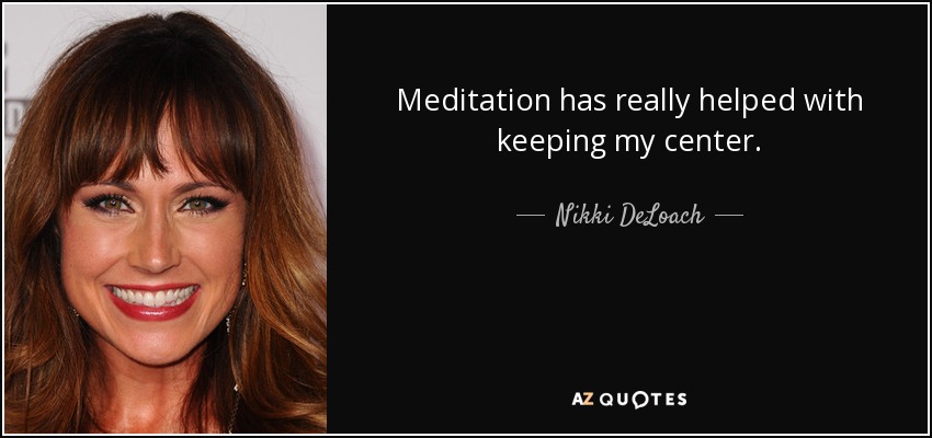 Meditation has really helped with keeping my center. - Nikki DeLoach