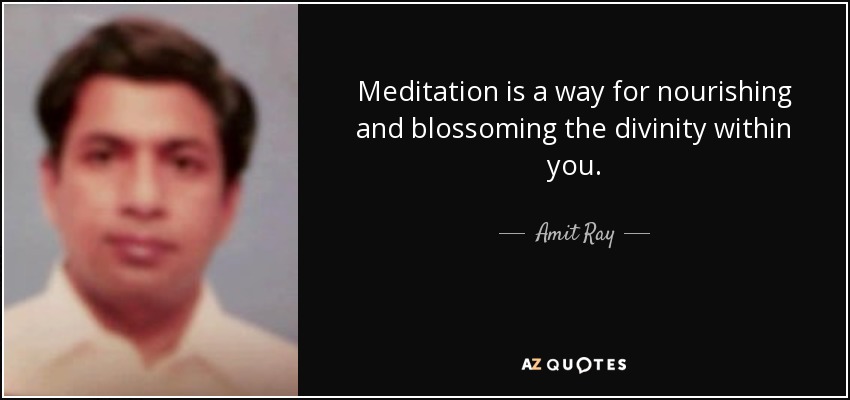 Meditation is a way for nourishing and blossoming the divinity within you. - Amit Ray