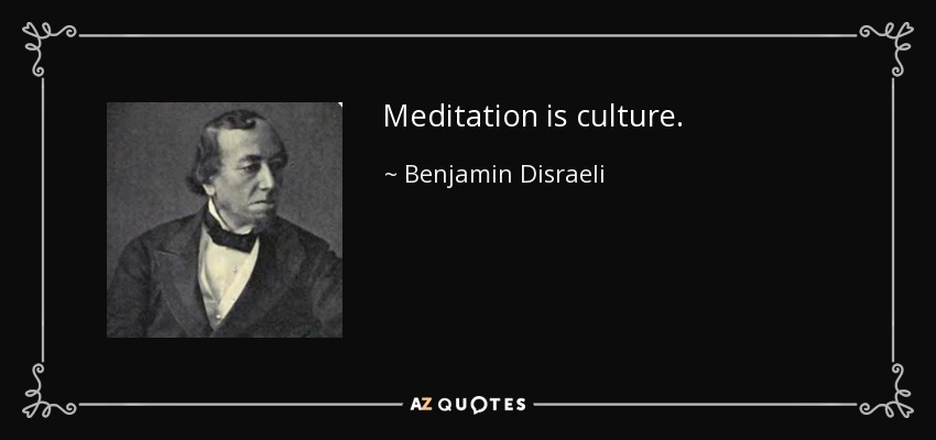 Meditation is culture. - Benjamin Disraeli