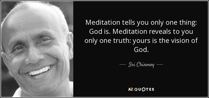 Meditation tells you only one thing: God is. Meditation reveals to you only one truth: yours is the vision of God. - Sri Chinmoy