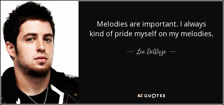 Melodies are important. I always kind of pride myself on my melodies. - Lee DeWyze