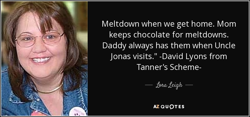 Meltdown when we get home. Mom keeps chocolate for meltdowns. Daddy always has them when Uncle Jonas visits.