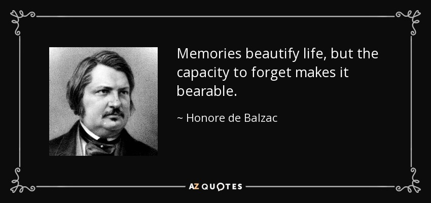 Memories beautify life, but the capacity to forget makes it bearable. - Honore de Balzac