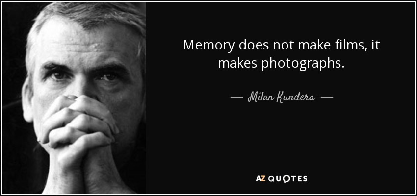 Memory does not make films, it makes photographs. - Milan Kundera