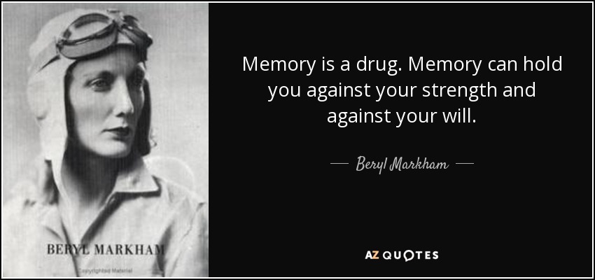 Memory is a drug. Memory can hold you against your strength and against your will. - Beryl Markham