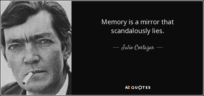 Memory is a mirror that scandalously lies. - Julio Cortazar