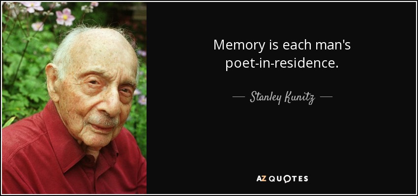 Memory is each man's poet-in-residence. - Stanley Kunitz