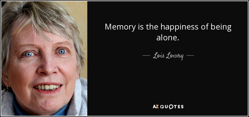 Memory is the happiness of being alone. - Lois Lowry
