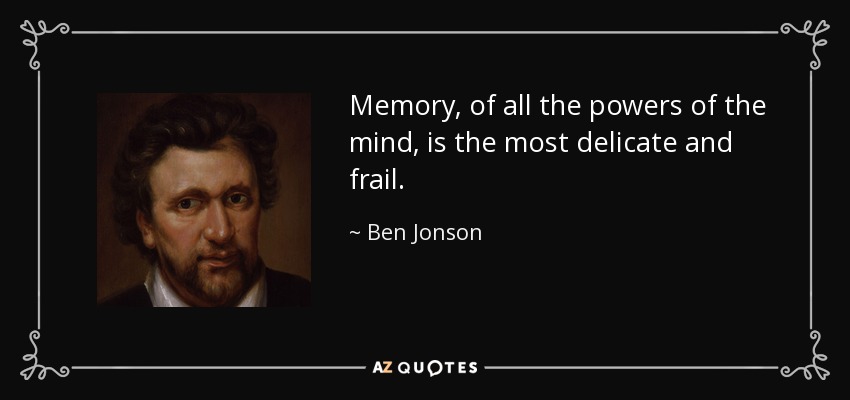 Memory, of all the powers of the mind, is the most delicate and frail. - Ben Jonson