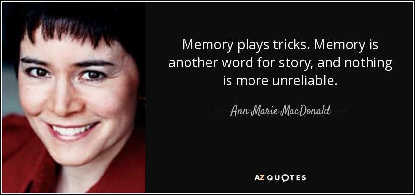 Memory plays tricks. Memory is another word for story, and nothing is more unreliable. - Ann-Marie MacDonald