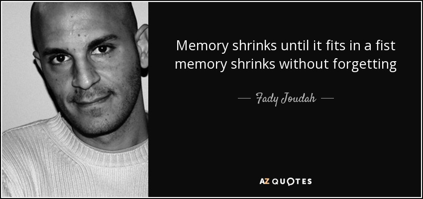 Memory shrinks until it fits in a fist memory shrinks without forgetting - Fady Joudah