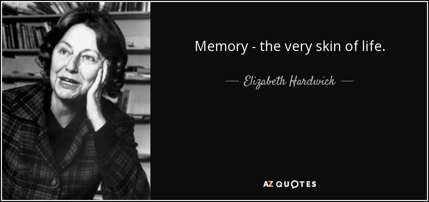 Memory - the very skin of life. - Elizabeth Hardwick