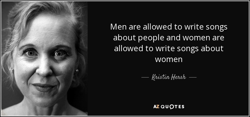 Men are allowed to write songs about people and women are allowed to write songs about women - Kristin Hersh