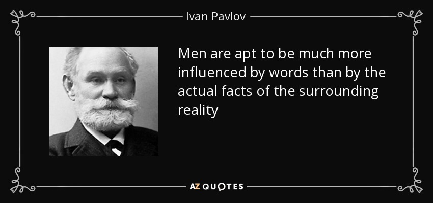Men are apt to be much more influenced by words than by the actual facts of the surrounding reality - Ivan Pavlov