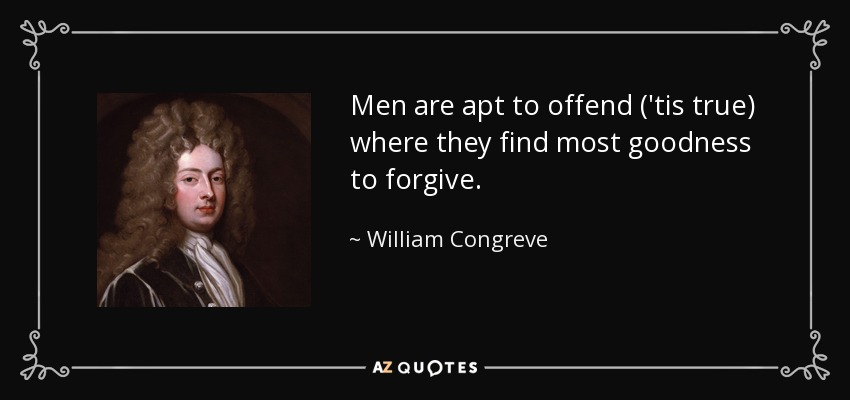 Men are apt to offend ('tis true) where they find most goodness to forgive. - William Congreve