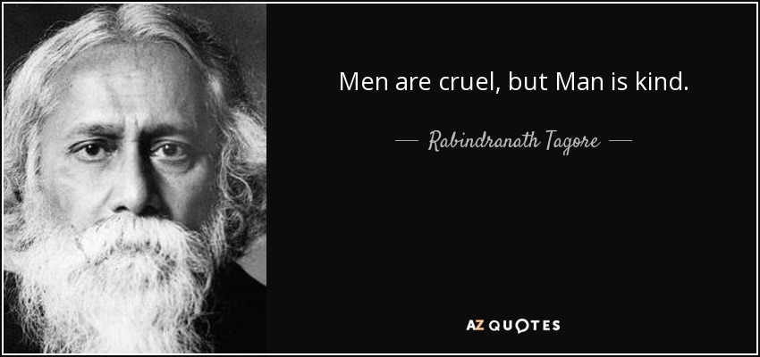 Men are cruel, but Man is kind. - Rabindranath Tagore