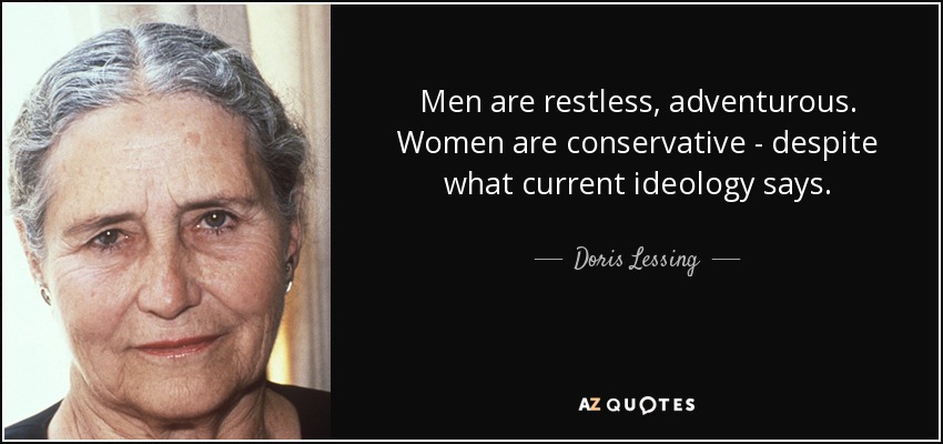 Men are restless, adventurous. Women are conservative - despite what current ideology says. - Doris Lessing