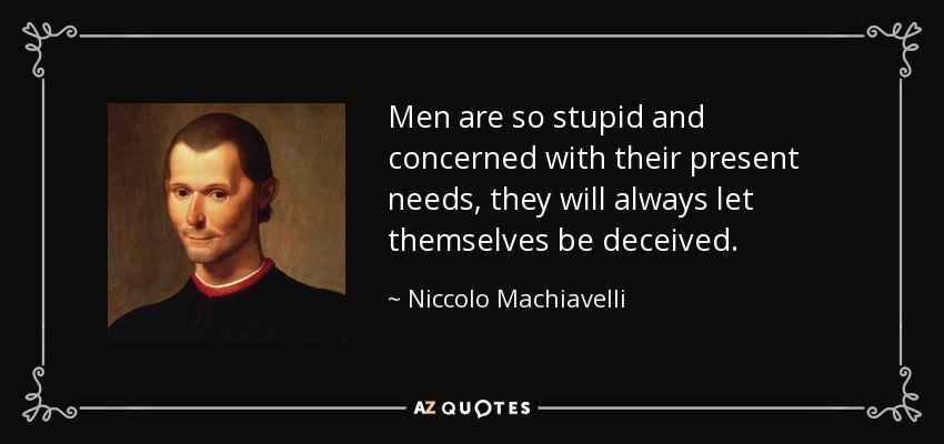 Men are so stupid and concerned with their present needs, they will always let themselves be deceived. - Niccolo Machiavelli