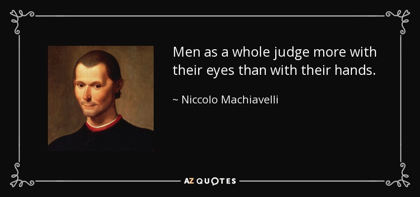 Men as a whole judge more with their eyes than with their hands. - Niccolo Machiavelli