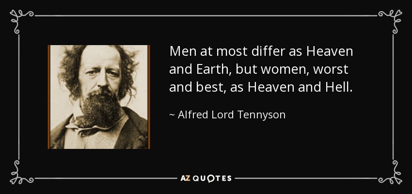 Men at most differ as Heaven and Earth, but women, worst and best, as Heaven and Hell. - Alfred Lord Tennyson