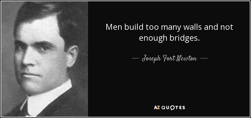 Men build too many walls and not enough bridges. - Joseph Fort Newton