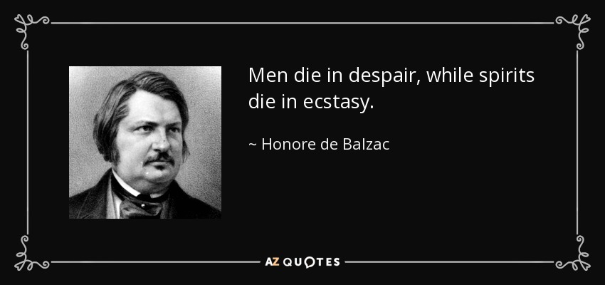 Men die in despair, while spirits die in ecstasy. - Honore de Balzac