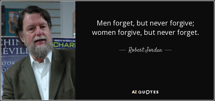 Men forget, but never forgive; women forgive, but never forget. - Robert Jordan