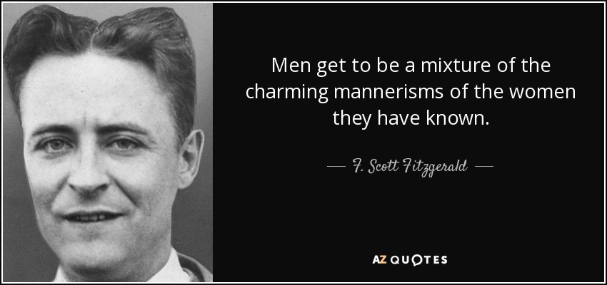 Men get to be a mixture of the charming mannerisms of the women they have known. - F. Scott Fitzgerald