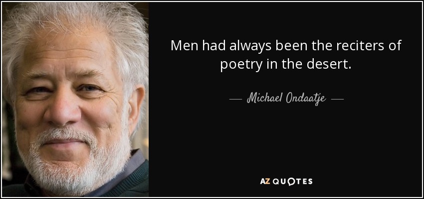 Men had always been the reciters of poetry in the desert. - Michael Ondaatje