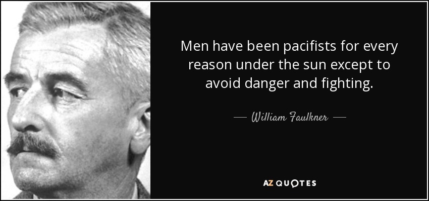 Men have been pacifists for every reason under the sun except to avoid danger and fighting. - William Faulkner