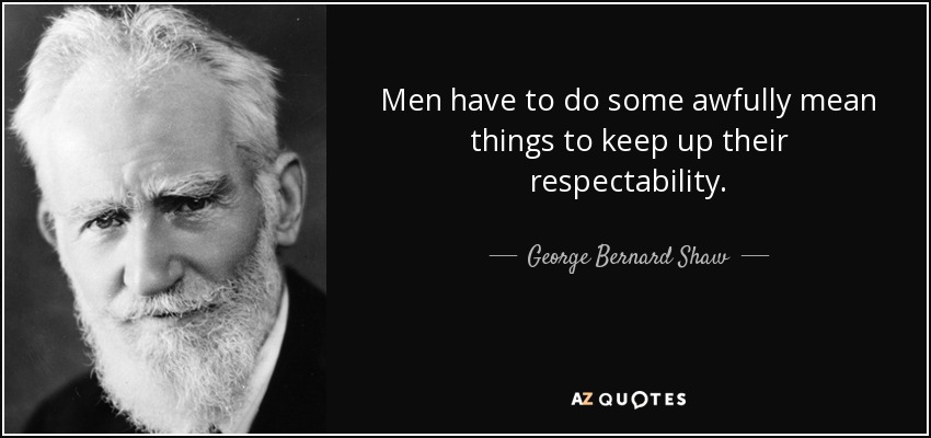 Men have to do some awfully mean things to keep up their respectability. - George Bernard Shaw