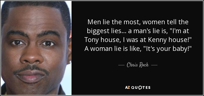 Men lie the most, women tell the biggest lies... a man's lie is, 