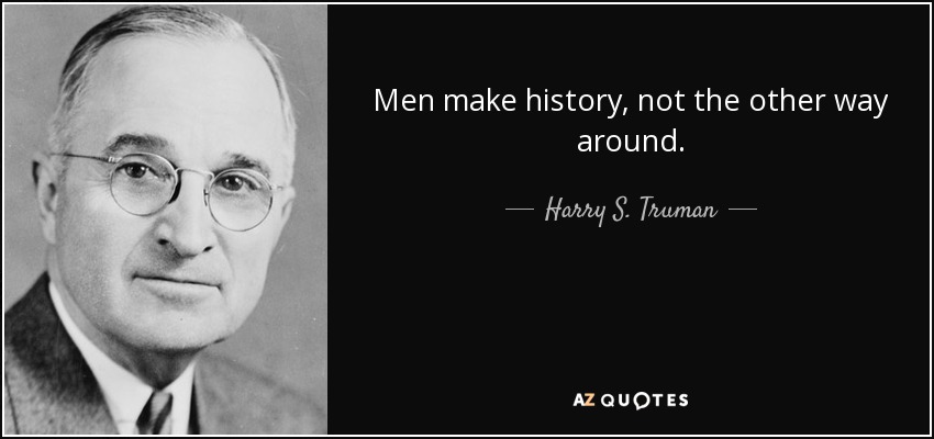 Men make history, not the other way around. - Harry S. Truman