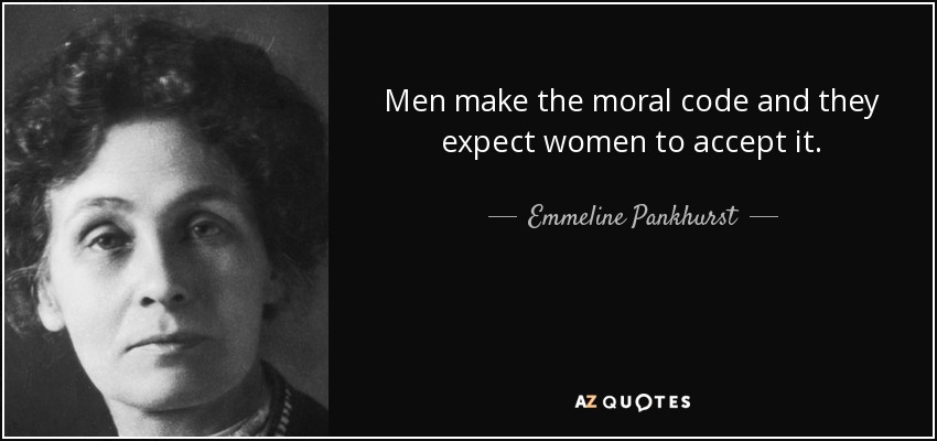 Men make the moral code and they expect women to accept it. - Emmeline Pankhurst