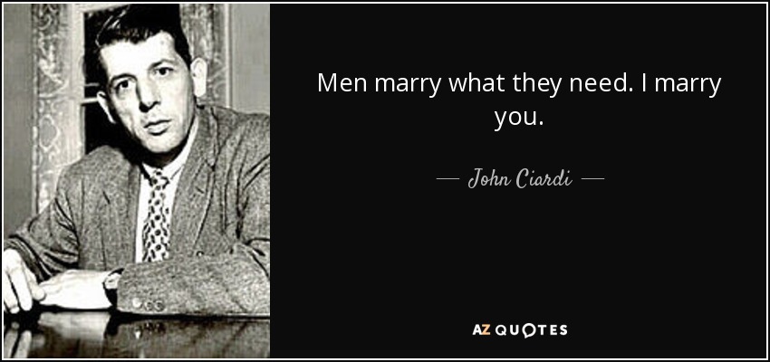 Men marry what they need. I marry you. - John Ciardi