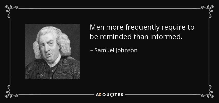 Men more frequently require to be reminded than informed. - Samuel Johnson