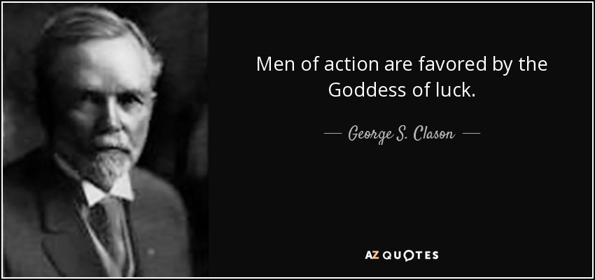 Men of action are favored by the Goddess of luck. - George S. Clason