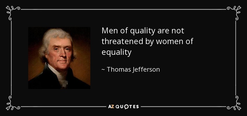 Men of quality are not threatened by women of equality - Thomas Jefferson