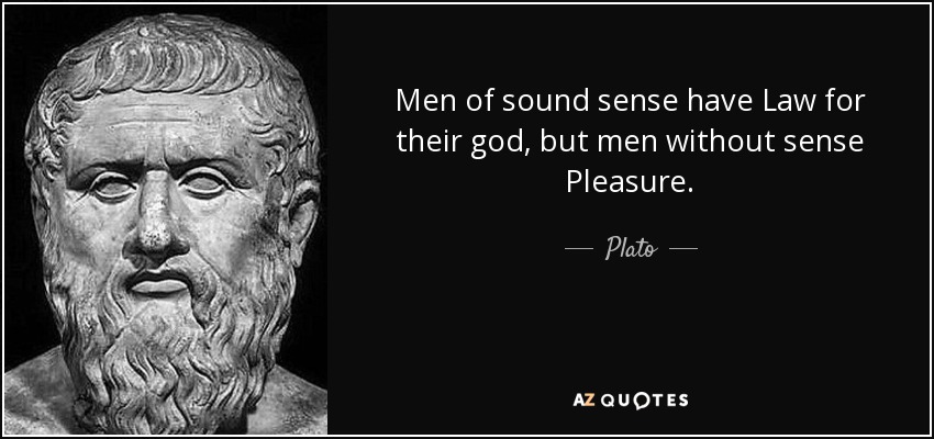Men of sound sense have Law for their god, but men without sense Pleasure. - Plato