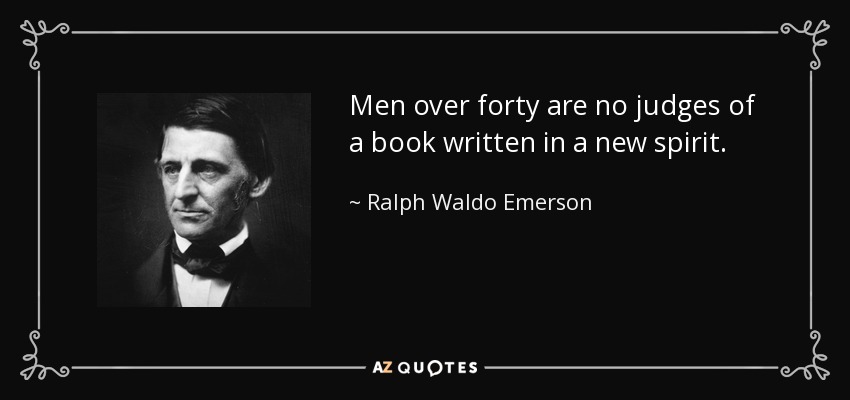 Men over forty are no judges of a book written in a new spirit. - Ralph Waldo Emerson