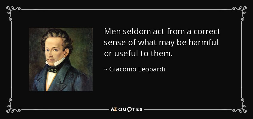 Men seldom act from a correct sense of what may be harmful or useful to them. - Giacomo Leopardi