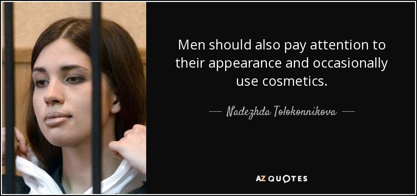 Men should also pay attention to their appearance and occasionally use cosmetics. - Nadezhda Tolokonnikova