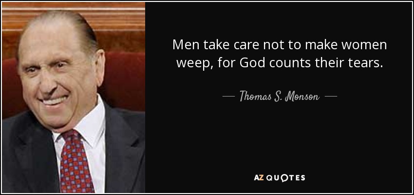 Men take care not to make women weep, for God counts their tears. - Thomas S. Monson