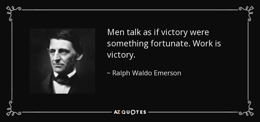 Men talk as if victory were something fortunate. Work is victory. - Ralph Waldo Emerson