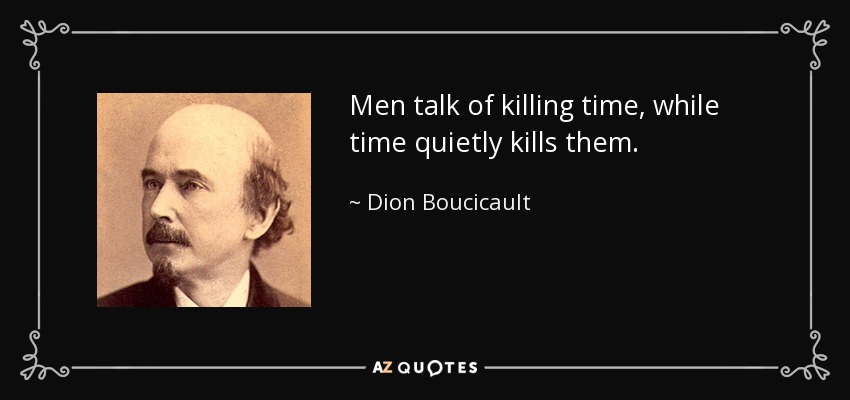 Men talk of killing time, while time quietly kills them. - Dion Boucicault