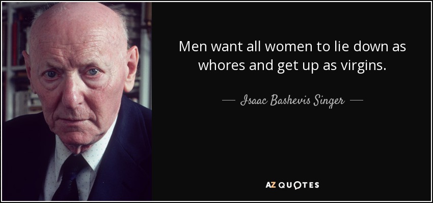 Men want all women to lie down as whores and get up as virgins. - Isaac Bashevis Singer