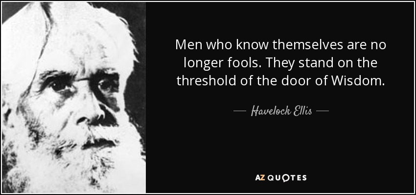 Men who know themselves are no longer fools. They stand on the threshold of the door of Wisdom. - Havelock Ellis