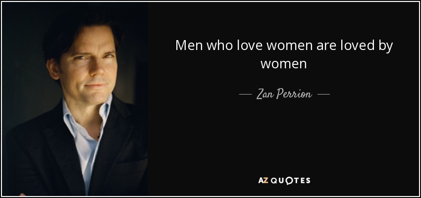 Men who love women are loved by women - Zan Perrion