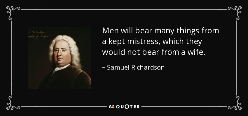 Men will bear many things from a kept mistress, which they would not bear from a wife. - Samuel Richardson