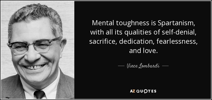 Mental toughness is Spartanism, with all its qualities of self-denial, sacrifice, dedication, fearlessness, and love. - Vince Lombardi